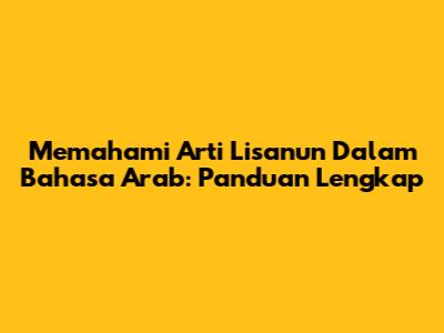 Memahami Arti Lisanun Dalam Bahasa Arab: Panduan Lengkap