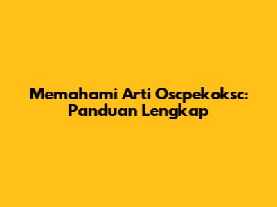 Memahami Arti Oscpekoksc: Panduan Lengkap