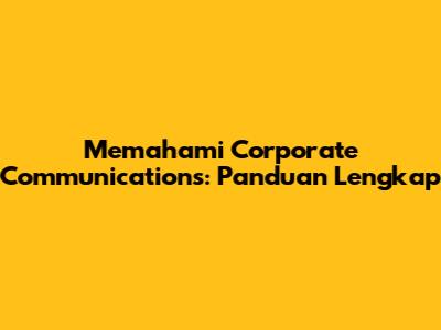 Memahami Corporate Communications: Panduan Lengkap
