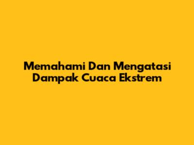 Memahami Dan Mengatasi Dampak Cuaca Ekstrem