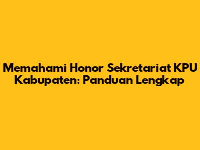 Memahami Honor Sekretariat KPU Kabupaten: Panduan Lengkap