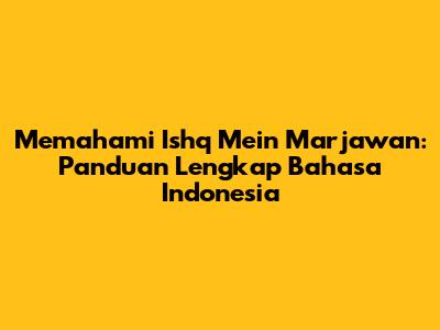 Memahami Ishq Mein Marjawan: Panduan Lengkap Bahasa Indonesia