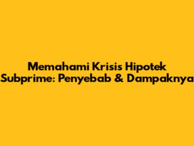 Memahami Krisis Hipotek Subprime: Penyebab & Dampaknya