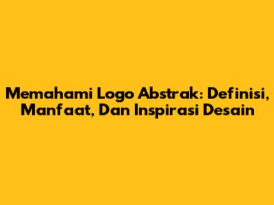 Memahami Logo Abstrak: Definisi, Manfaat, Dan Inspirasi Desain