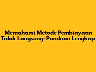 Memahami Metode Pembiayaan Tidak Langsung: Panduan Lengkap