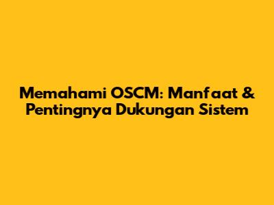 Memahami OSCM: Manfaat & Pentingnya Dukungan Sistem