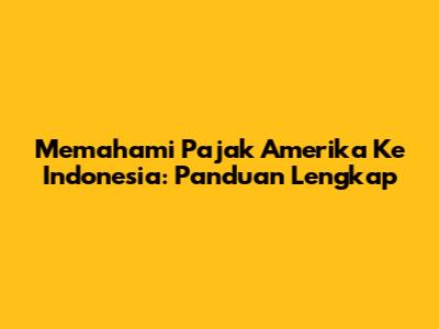 Memahami Pajak Amerika Ke Indonesia: Panduan Lengkap