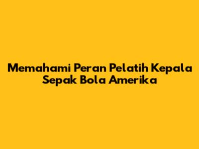 Memahami Peran Pelatih Kepala Sepak Bola Amerika