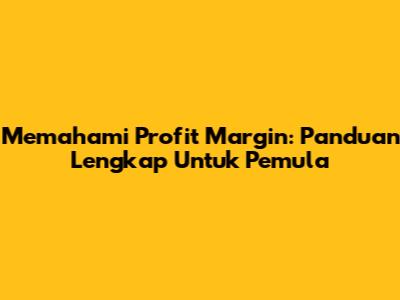 Memahami Profit Margin: Panduan Lengkap Untuk Pemula