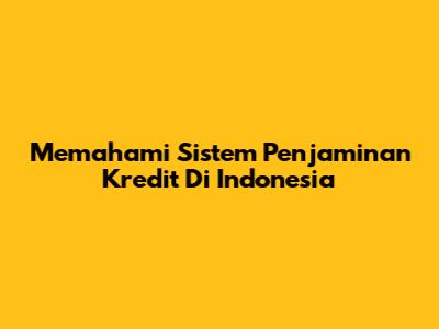Memahami Sistem Penjaminan Kredit Di Indonesia