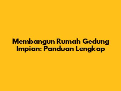 Membangun Rumah Gedung Impian: Panduan Lengkap