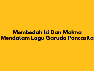 Membedah Isi Dan Makna Mendalam Lagu Garuda Pancasila