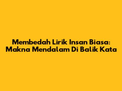 Membedah Lirik 'Insan Biasa': Makna Mendalam Di Balik Kata
