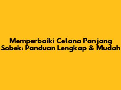 Memperbaiki Celana Panjang Sobek: Panduan Lengkap & Mudah