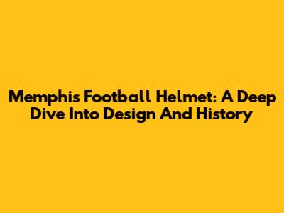 Memphis Football Helmet: A Deep Dive Into Design And History