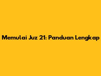 Memulai Juz 21: Panduan Lengkap