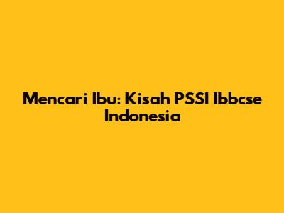 Mencari Ibu: Kisah PSSI Ibbcse Indonesia
