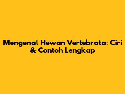 Mengenal Hewan Vertebrata: Ciri & Contoh Lengkap