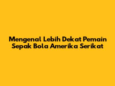Mengenal Lebih Dekat Pemain Sepak Bola Amerika Serikat