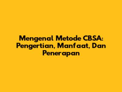 Mengenal Metode CBSA: Pengertian, Manfaat, Dan Penerapan