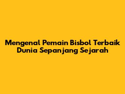 Mengenal Pemain Bisbol Terbaik Dunia Sepanjang Sejarah