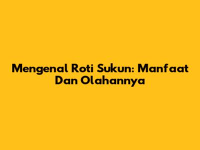 Mengenal Roti Sukun: Manfaat Dan Olahannya