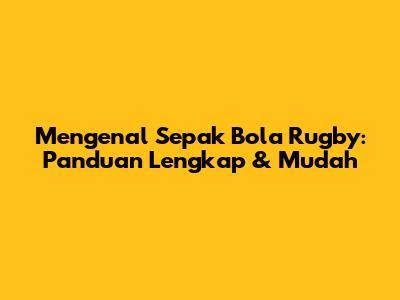 Mengenal Sepak Bola Rugby: Panduan Lengkap & Mudah