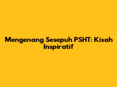 Mengenang Sesepuh PSHT: Kisah Inspiratif