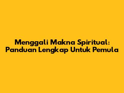 Menggali Makna Spiritual: Panduan Lengkap Untuk Pemula
