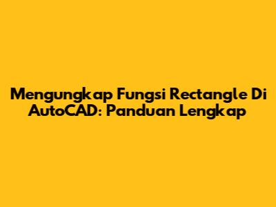 Mengungkap Fungsi Rectangle Di AutoCAD: Panduan Lengkap