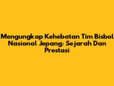 Mengungkap Kehebatan Tim Bisbol Nasional Jepang: Sejarah Dan Prestasi