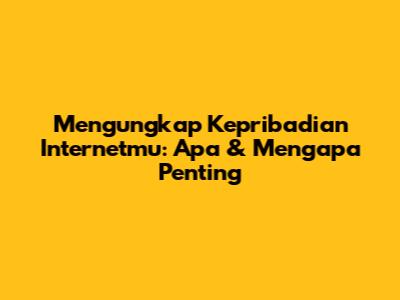 Mengungkap Kepribadian Internetmu: Apa & Mengapa Penting