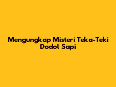Mengungkap Misteri Teka-Teki Dodol Sapi