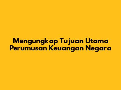 Mengungkap Tujuan Utama Perumusan Keuangan Negara