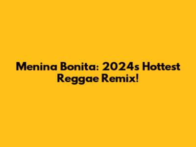 Menina Bonita: 2024's Hottest Reggae Remix!