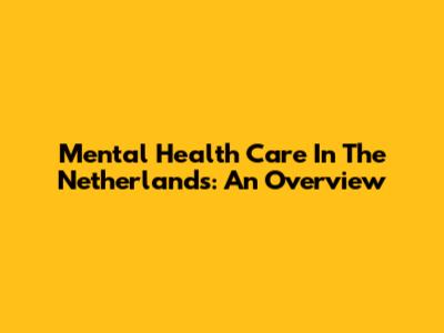 Mental Health Care In The Netherlands: An Overview