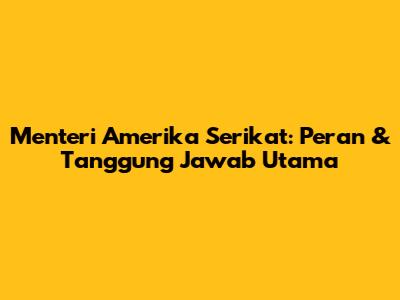 Menteri Amerika Serikat: Peran & Tanggung Jawab Utama