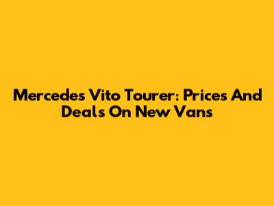 Mercedes Vito Tourer: Prices And Deals On New Vans