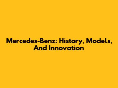 Mercedes-Benz: History, Models, And Innovation