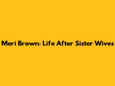 Meri Brown: Life After Sister Wives