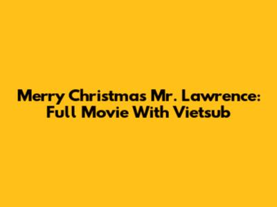 Merry Christmas Mr. Lawrence: Full Movie With Vietsub
