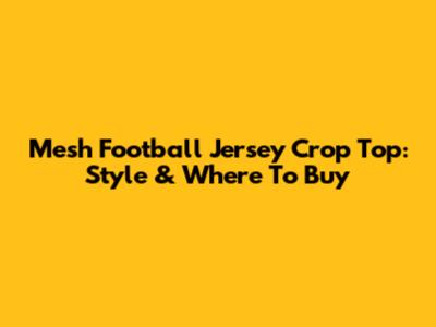 Mesh Football Jersey Crop Top: Style & Where To Buy