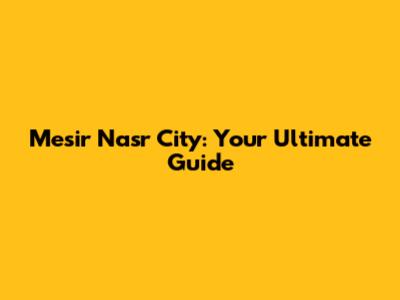 Mesir Nasr City: Your Ultimate Guide