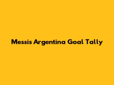 Messi's Argentina Goal Tally