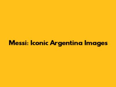 Messi: Iconic Argentina Images