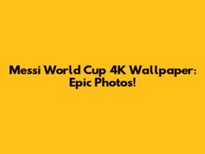 Messi World Cup 4K Wallpaper: Epic Photos!