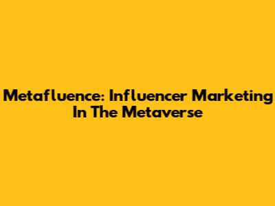 Metafluence: Influencer Marketing In The Metaverse