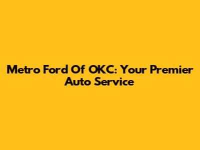 Metro Ford Of OKC: Your Premier Auto Service