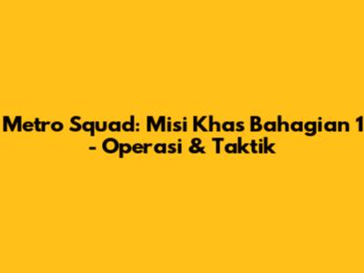 Metro Squad: Misi Khas Bahagian 1 - Operasi & Taktik