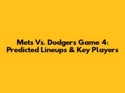 Mets Vs. Dodgers Game 4: Predicted Lineups & Key Players